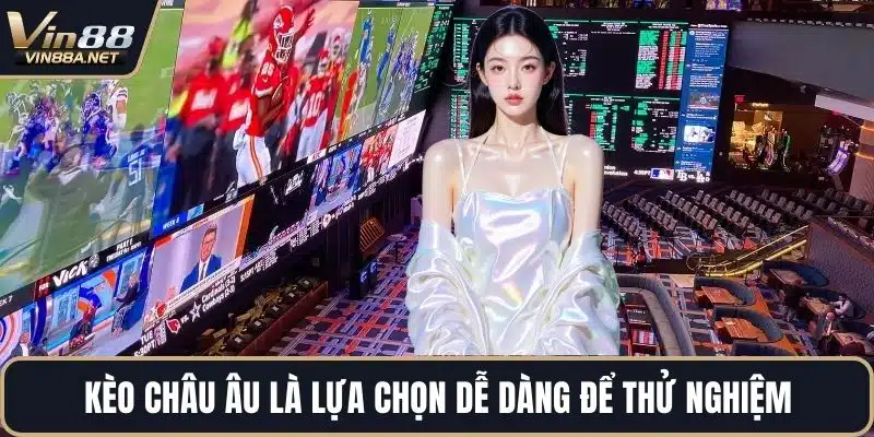 Kèo châu Âu là lựa chọn dễ dàng để thử nghiệm