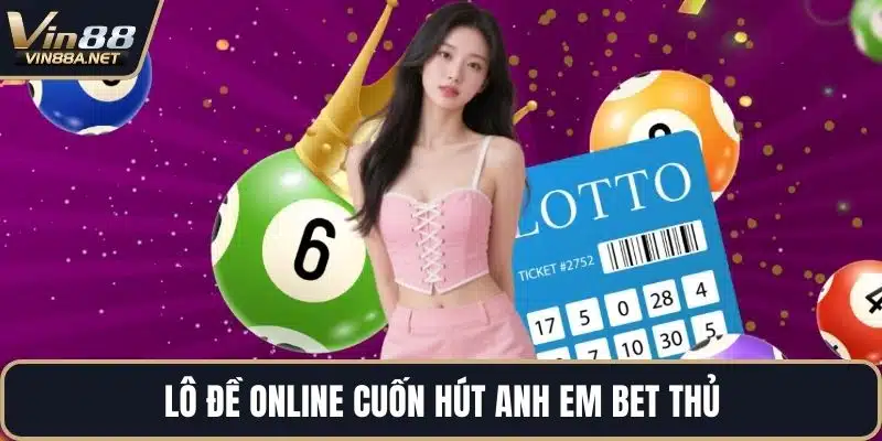 Lô đề online cuốn hút anh em bet thủ