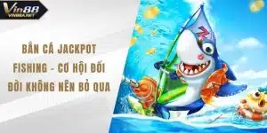 Bắn Cá Jackpot Fishing - Cơ Hội Đổi Đời Không Nên Bỏ Qua