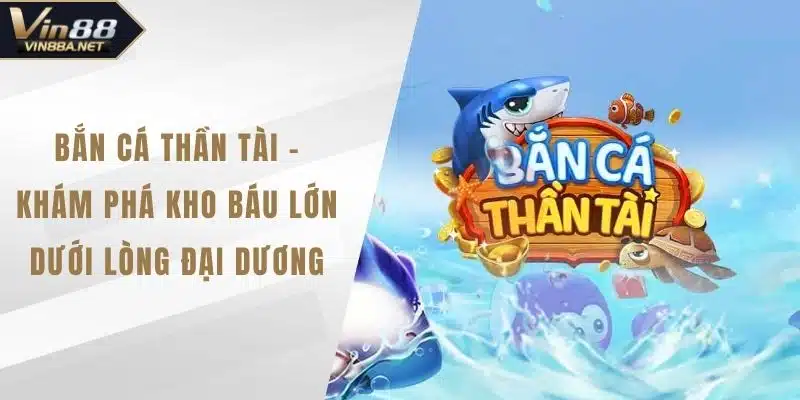 Bắn Cá Thần Tài - Khám Phá Kho Báu Lớn Dưới Lòng Đại Dương