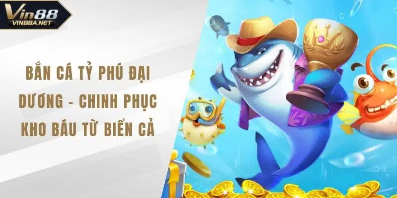 Bắn Cá Tỷ Phú Đại Dương - Chinh Phục Kho Báu Từ Biển Cả