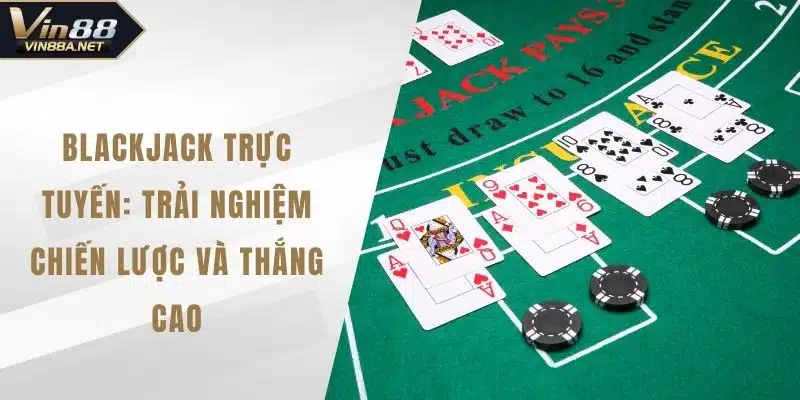 Blackjack Trực Tuyến: Trải Nghiệm Chiến Lược Và Thắng Cao