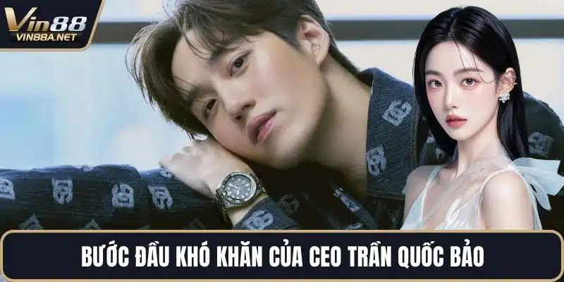 Bước đầu khó khăn của CEO Trần Quốc Bảo