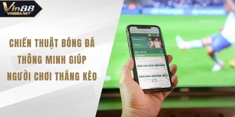 Chiến Thuật Bóng Đá Thông Minh Giúp Người Chơi Thắng Kèo