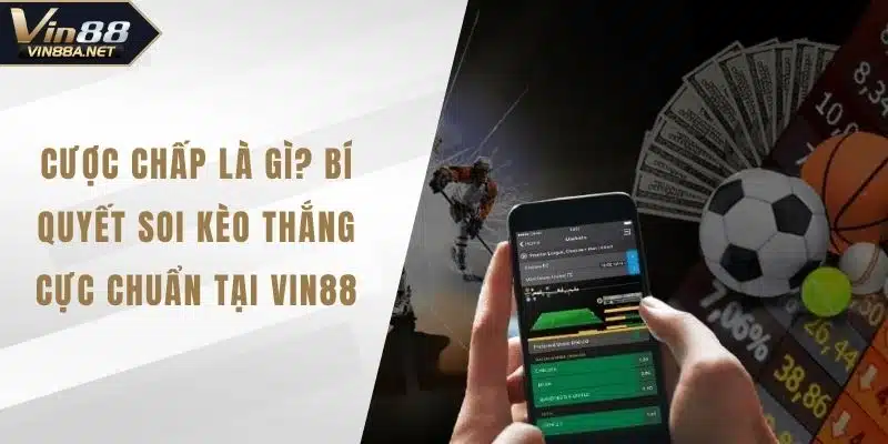 Cược Chấp Là Gì? Bí Quyết Soi Kèo Thắng Cực Chuẩn Tại VIN88