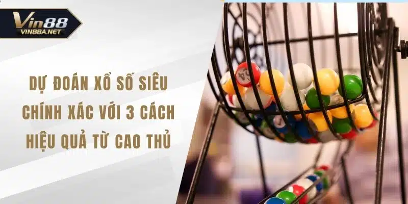 Dự Đoán Xổ Số Siêu Chính Xác Với 3 Cách Hiệu Quả Từ Cao Thủ