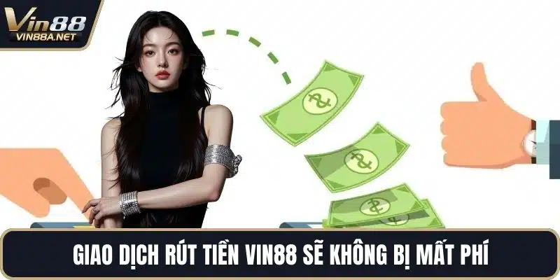 Giao dịch rút tiền VIN88 sẽ không bị mất phí