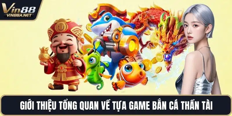 Giới thiệu tổng quan về tựa game bắn cá thần tài