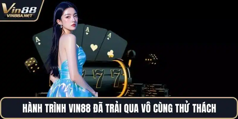 Hành trình VIN88 đã trải qua vô cùng thử thách