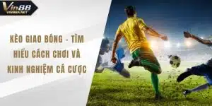 Kèo Giao Bóng – Tìm Hiểu Cách Chơi Và Kinh Nghiệm Cá Cược