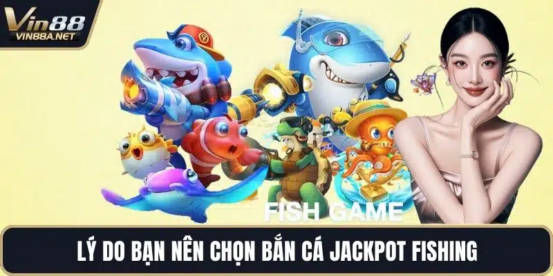 Lý do bạn nên chọn bắn cá jackpot fishing
