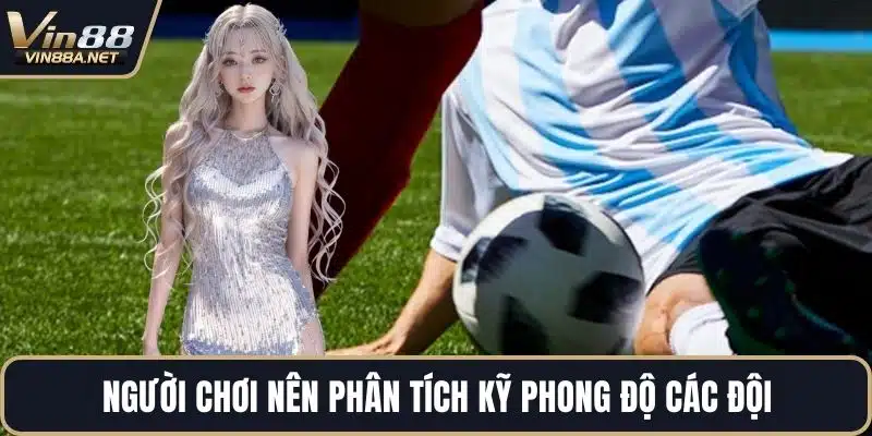 Người chơi nên phân tích kỹ phong độ các đội