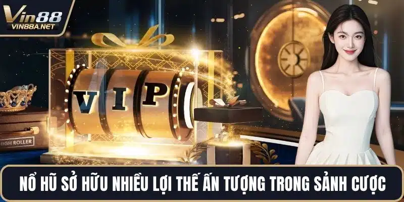Nổ hũ sở hữu nhiều lợi thế ấn tượng trong sảnh cược