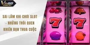 Sai Lầm Khi Chơi Slot – Những Thói Quen Khiến Bạn Thua Cuộc