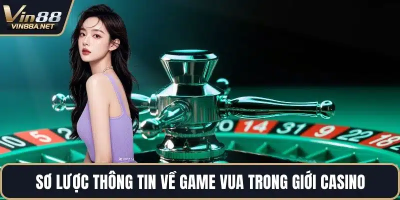 Sơ lược thông tin về game vua trong giới Casino