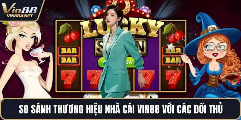 So sánh thương hiệu nhà cái VIN88 với các đối thủ
