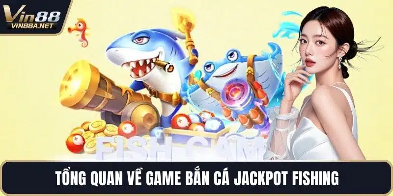 Tổng quan về game bắn cá jackpot fishing