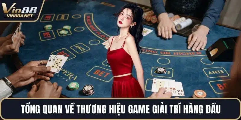 Tổng quan về thương hiệu game giải trí hàng đầu
